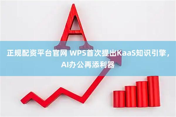 正规配资平台官网 WPS首次提出KaaS知识引擎，AI办公再添利器