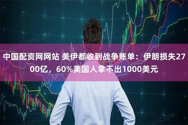 中国配资网网站 美伊都收到战争账单：伊朗损失2700亿，60%美国人拿不出1000美元