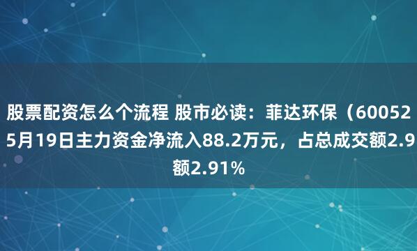 股票配资怎么个流程 股市必读：菲达环保（600526）5月19日主力资金净流入88.2万元，占总成交额2.91%