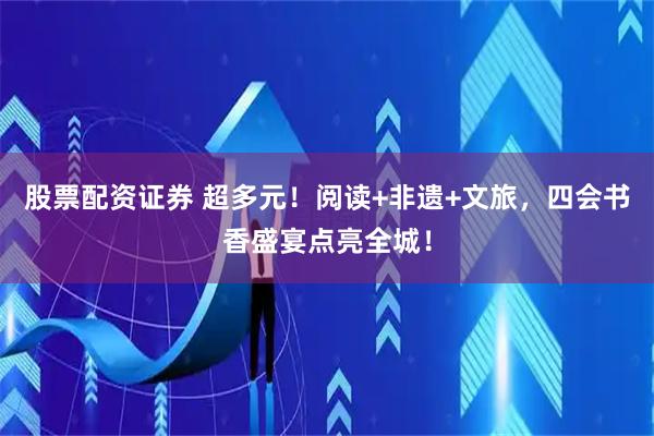 股票配资证券 超多元！阅读+非遗+文旅，四会书香盛宴点亮全城！